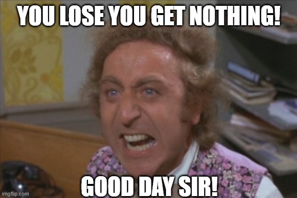 Angry Willy Wonka | YOU LOSE YOU GET NOTHING! GOOD DAY SIR! | image tagged in angry willy wonka | made w/ Imgflip meme maker
