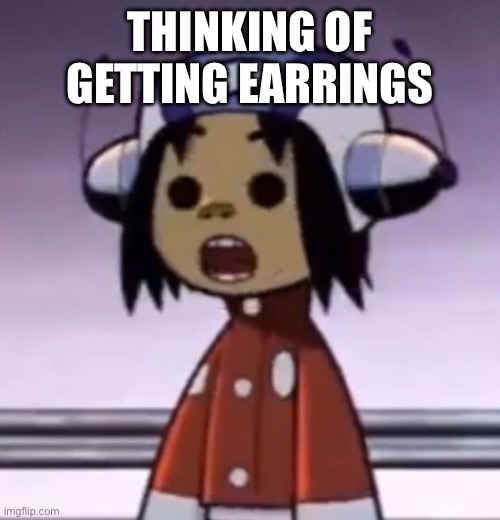 idk tho | THINKING OF GETTING EARRINGS | image tagged in o | made w/ Imgflip meme maker