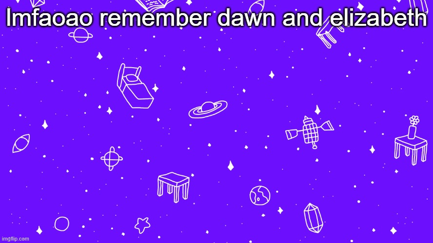 lmfaoao remember dawn and elizabeth | image tagged in headspace bitch | made w/ Imgflip meme maker