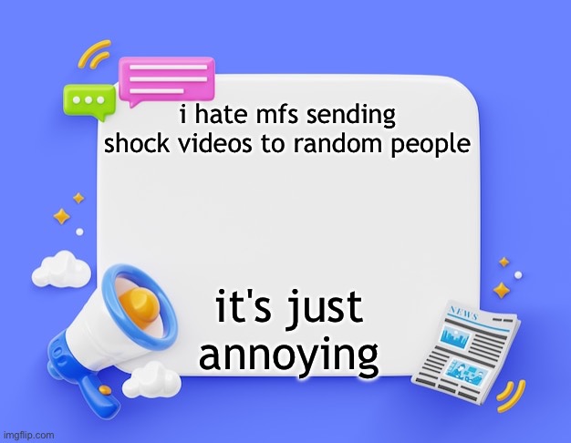 facebook ahh announcement template | i hate mfs sending shock videos to random people; it's just annoying | image tagged in facebook ahh announcement template | made w/ Imgflip meme maker