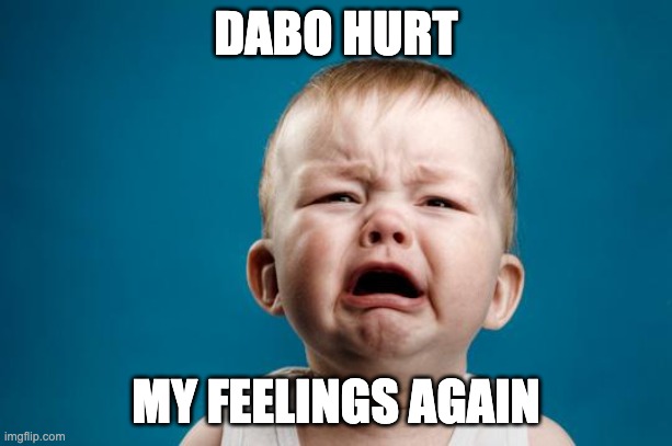 BABY CRYING | DABO HURT; MY FEELINGS AGAIN | image tagged in baby crying | made w/ Imgflip meme maker