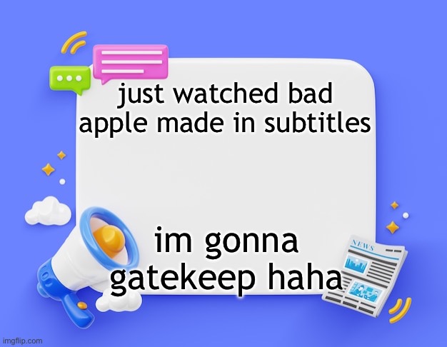 facebook ahh announcement template | just watched bad apple made in subtitles; im gonna gatekeep haha | image tagged in facebook ahh announcement template | made w/ Imgflip meme maker