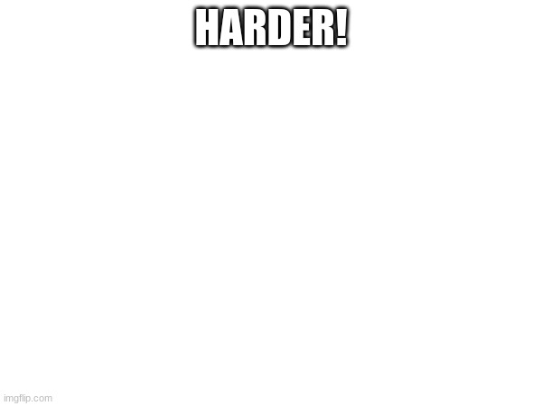 HARDER! | made w/ Imgflip meme maker