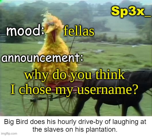 Sp3x_ announcement v3 | fellas; why do you think I chose my username? | image tagged in sp3x_ announcement v3 | made w/ Imgflip meme maker