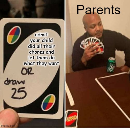 UNO Draw 25 Cards | Parents; admit your child did all their chores and let them do what they want | image tagged in memes,uno draw 25 cards | made w/ Imgflip meme maker