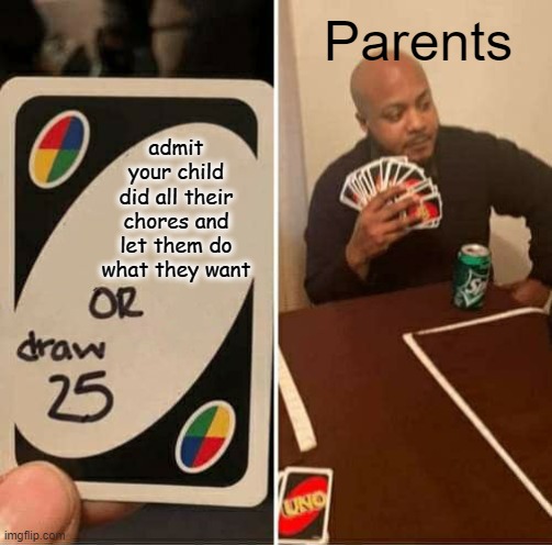 UNO Draw 25 Cards Meme | Parents; admit your child did all their chores and let them do what they want | image tagged in memes,uno draw 25 cards | made w/ Imgflip meme maker