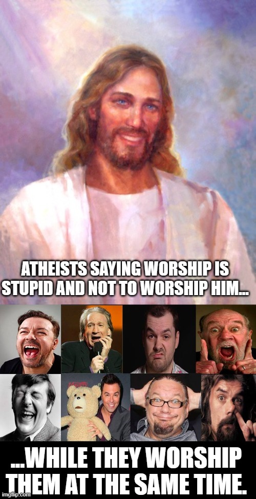 ATHEISTS SAYING WORSHIP IS STUPID AND NOT TO WORSHIP HIM... ...WHILE THEY WORSHIP THEM AT THE SAME TIME. | image tagged in memes,smiling jesus,atheism,double standards | made w/ Imgflip meme maker
