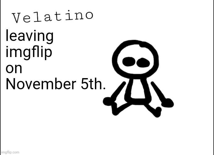 Velatino Template | leaving imgflip on November 5th. | image tagged in velatino template | made w/ Imgflip meme maker