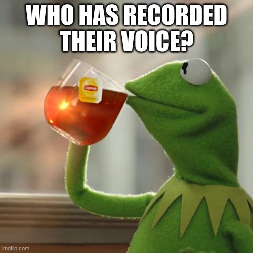 if u can send me the link | WHO HAS RECORDED THEIR VOICE? | image tagged in memes,but that's none of my business,kermit the frog | made w/ Imgflip meme maker