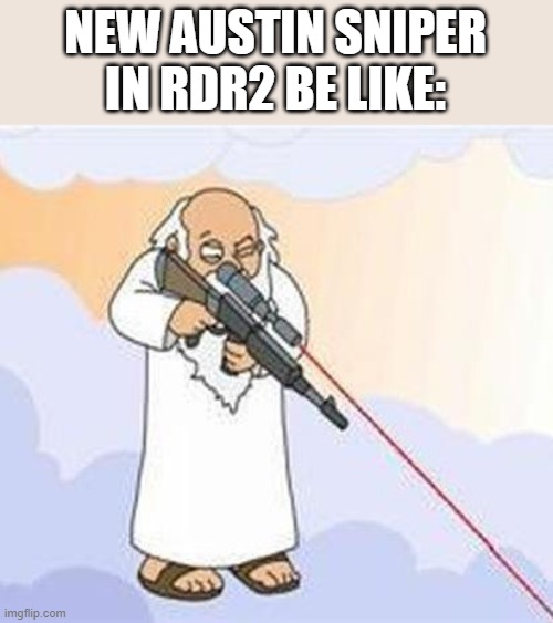 never step a foot in new austin | NEW AUSTIN SNIPER IN RDR2 BE LIKE: | image tagged in god sniper family guy | made w/ Imgflip meme maker