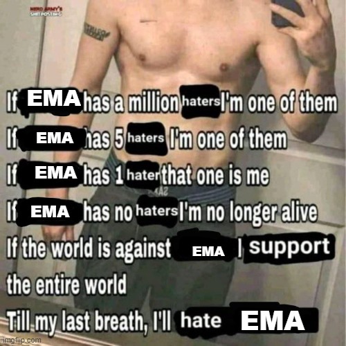 if x has a million haters i'm one of them | EMA EMA EMA EMA EMA EMA | image tagged in if x has a million haters i'm one of them | made w/ Imgflip meme maker