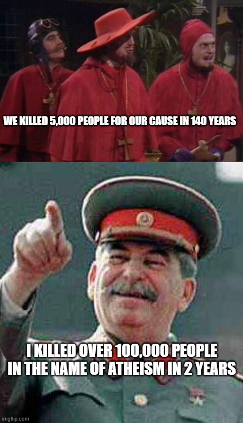 I'd rather be trialed by the Spanish Inquisition than Stalin | WE KILLED 5,000 PEOPLE FOR OUR CAUSE IN 140 YEARS; I KILLED OVER 100,000 PEOPLE IN THE NAME OF ATHEISM IN 2 YEARS | image tagged in nobody expects the spanish inquisition monty python,stalin says,memes,religion,atheism | made w/ Imgflip meme maker