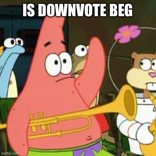 No Patrick Meme | IS DOWNVOTE BEGGING A THING | image tagged in memes,no patrick | made w/ Imgflip meme maker