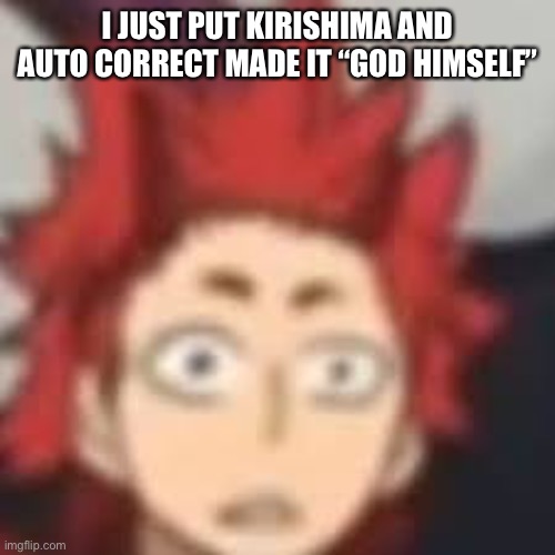 Shocked Kirishima | I JUST PUT KIRISHIMA AND AUTO CORRECT MADE IT “GOD HIMSELF” | image tagged in shocked kirishima | made w/ Imgflip meme maker