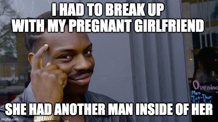 Roll safe think about it meme lol | I HAD TO BREAK UP WITH MY PREGNANT GIRLFRIEND; SHE HAD ANOTHER MAN INSIDE OF HER | image tagged in memes,roll safe think about it,gifs,drake hotline bling,pie charts,funny | made w/ Imgflip meme maker
