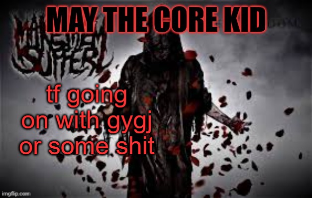 Maythecorekid temp | tf going on with gygj or some shit | image tagged in maythecorekid temp | made w/ Imgflip meme maker