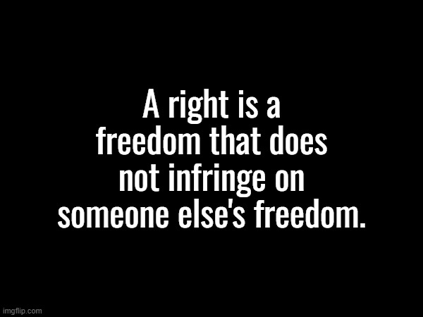 Created this meme for Democrats because they do not understand the difference between a right and a privilege. | A right is a freedom that does not infringe on someone else's freedom. | image tagged in rights,civil rights,human rights,inalienable rights | made w/ Imgflip meme maker