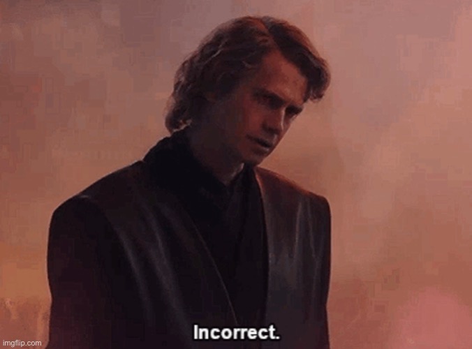 anakin skywalker incorrect | image tagged in anakin skywalker incorrect | made w/ Imgflip meme maker