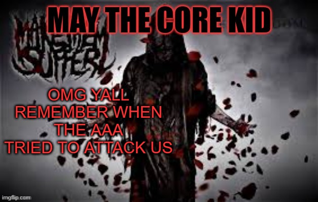 Maythecorekid temp | OMG YALL REMEMBER WHEN THE AAA TRIED TO ATTACK US | image tagged in maythecorekid temp | made w/ Imgflip meme maker