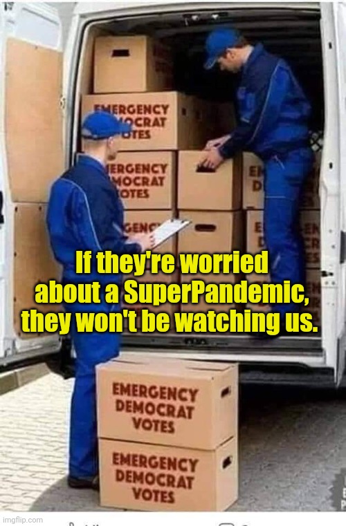 Emergency Democrat Votes | If they're worried about a SuperPandemic, they won't be watching us. | image tagged in emergency democrat votes | made w/ Imgflip meme maker