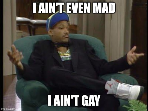 I Ain't Even Mad | I AIN'T EVEN MAD I AIN'T GAY | image tagged in i ain't even mad | made w/ Imgflip meme maker