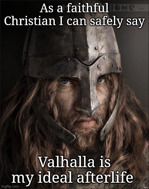 viking | As a faithful Christian I can safely say; Valhalla is my ideal afterlife | image tagged in viking | made w/ Imgflip meme maker