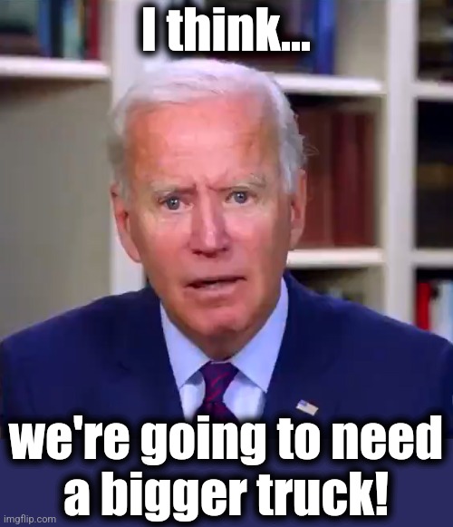Slow Joe Biden Dementia Face | I think... we're going to need
a bigger truck! | image tagged in slow joe biden dementia face | made w/ Imgflip meme maker