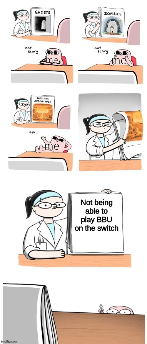 It's not coming to the switch | me; me; me; Not being able to play BBU on the switch | image tagged in not scary,bbu | made w/ Imgflip meme maker