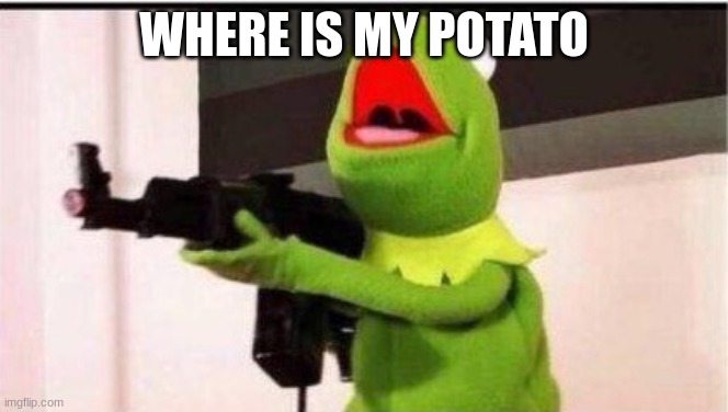kermit with an ak47 | WHERE IS MY POTATO | image tagged in kermit with an ak47 | made w/ Imgflip meme maker