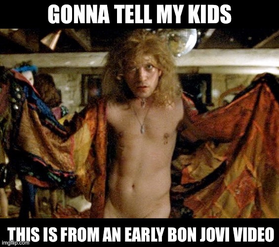 Jon Bon Jovi | GONNA TELL MY KIDS; THIS IS FROM AN EARLY BON JOVI VIDEO | image tagged in buffalo bill silence of the lambs,bon jovi,video,music video | made w/ Imgflip meme maker