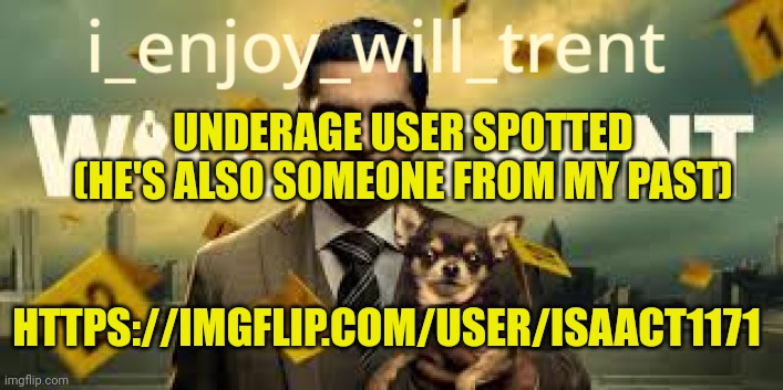 Underage User Spotted | UNDERAGE USER SPOTTED (HE'S ALSO SOMEONE FROM MY PAST); HTTPS://IMGFLIP.COM/USER/ISAACT1171 | image tagged in i_enjoy_will_trent announcement template | made w/ Imgflip meme maker