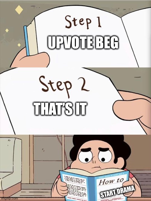 Step 1 Step 1 | UPVOTE BEG; THAT’S IT; START DRAMA | image tagged in step 1 step 1 | made w/ Imgflip meme maker