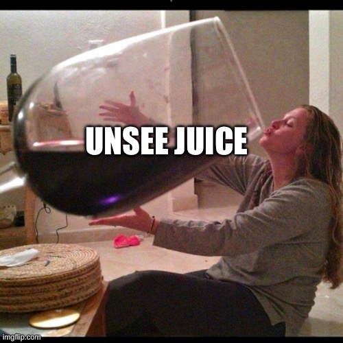 Wine Drinker | UNSEE JUICE | image tagged in wine drinker | made w/ Imgflip meme maker