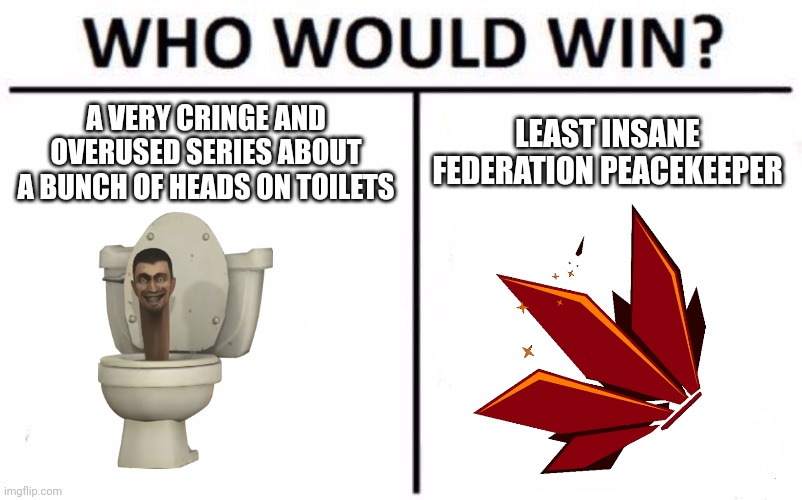 If you ever heard, or played Project Wingman, you know what I mean... | A VERY CRINGE AND OVERUSED SERIES ABOUT A BUNCH OF HEADS ON TOILETS; LEAST INSANE FEDERATION PEACEKEEPER | image tagged in memes,who would win | made w/ Imgflip meme maker