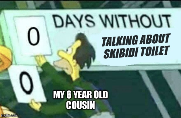 0 days without (Lenny, Simpsons) | TALKING ABOUT
SKIBIDI TOILET; MY 6 YEAR OLD
COUSIN | image tagged in 0 days without lenny simpsons | made w/ Imgflip meme maker