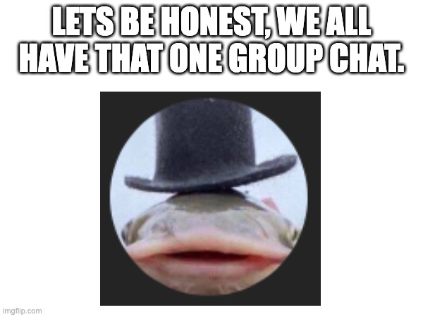 real | LETS BE HONEST, WE ALL HAVE THAT ONE GROUP CHAT. | image tagged in group chat,goofy ahh | made w/ Imgflip meme maker