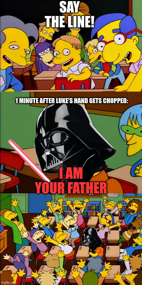 Image Title | SAY THE LINE! 1 MINUTE AFTER LUKE'S HAND GETS CHOPPED:; I AM YOUR FATHER | image tagged in say the line bart | made w/ Imgflip meme maker