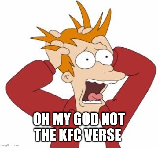 Fry Freaking Out | OH MY GOD NOT THE KFC VERSE | image tagged in fry freaking out | made w/ Imgflip meme maker