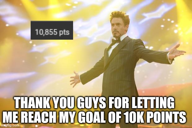 Let's get to 15k | THANK YOU GUYS FOR LETTING ME REACH MY GOAL OF 10K POINTS | image tagged in tony stark success,imgflip points,points,10k | made w/ Imgflip meme maker