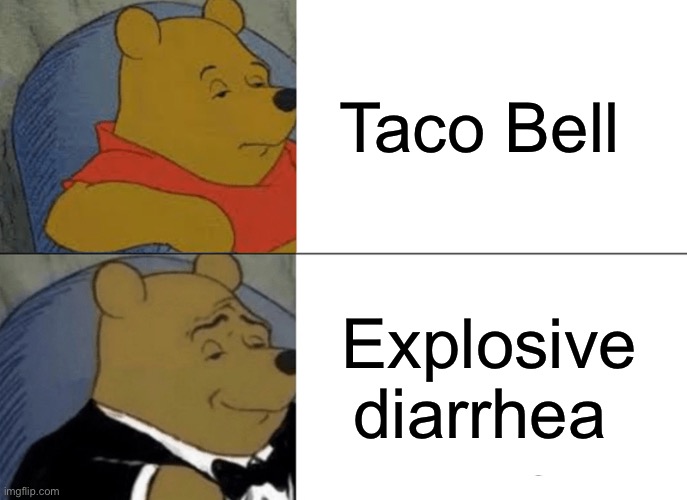 Taco bell | Taco Bell; Explosive diarrhea | image tagged in memes,tuxedo winnie the pooh | made w/ Imgflip meme maker