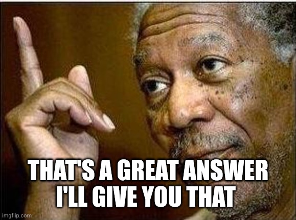 morgan freeman | THAT'S A GREAT ANSWER
I'LL GIVE YOU THAT | image tagged in morgan freeman | made w/ Imgflip meme maker