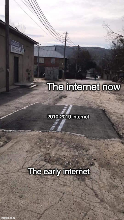 Those were the days | The internet now; 2010-2019 internet; The early internet | image tagged in road repaired patch,funny,memes,cringe | made w/ Imgflip meme maker