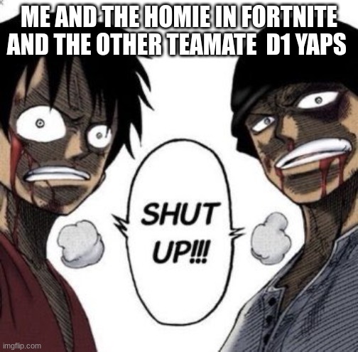 Money for fun ass over here | ME AND THE HOMIE IN FORTNITE AND THE OTHER TEAMATE  D1 YAPS | image tagged in shut up,funny | made w/ Imgflip meme maker