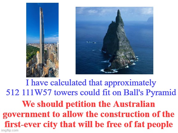A trip or a slip, you'll plunge all the way down... | I have calculated that approximately 512 111W57 towers could fit on Ball's Pyramid; We should petition the Australian government to allow the construction of the first-ever city that will be free of fat people | image tagged in memes,australia,island,fat people,tower,city | made w/ Imgflip meme maker