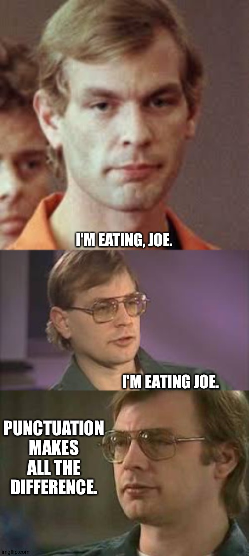 Lack of punctuation can be confusing. | I'M EATING, JOE. I'M EATING JOE. PUNCTUATION MAKES ALL THE DIFFERENCE. | image tagged in jeffrey dahmer | made w/ Imgflip meme maker