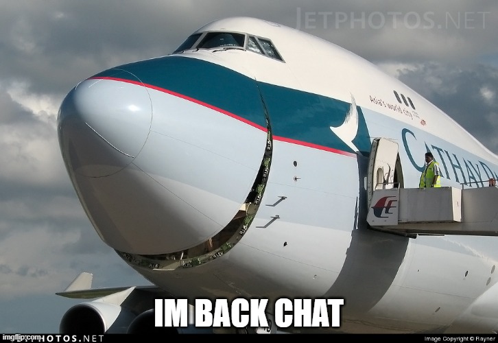 Boeing 747 smiling | IM BACK CHAT | image tagged in boeing 747 smiling | made w/ Imgflip meme maker