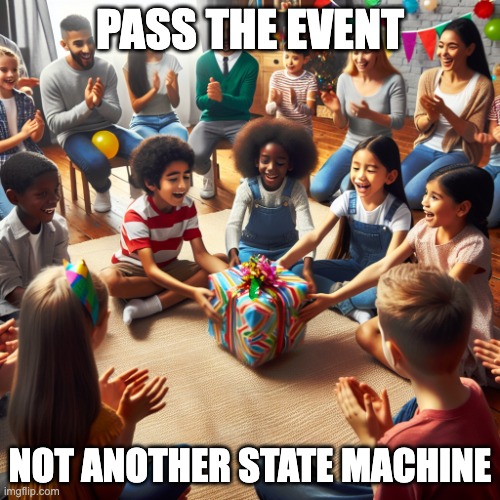 pass the event | PASS THE EVENT; NOT ANOTHER STATE MACHINE | image tagged in pass the parcel | made w/ Imgflip meme maker