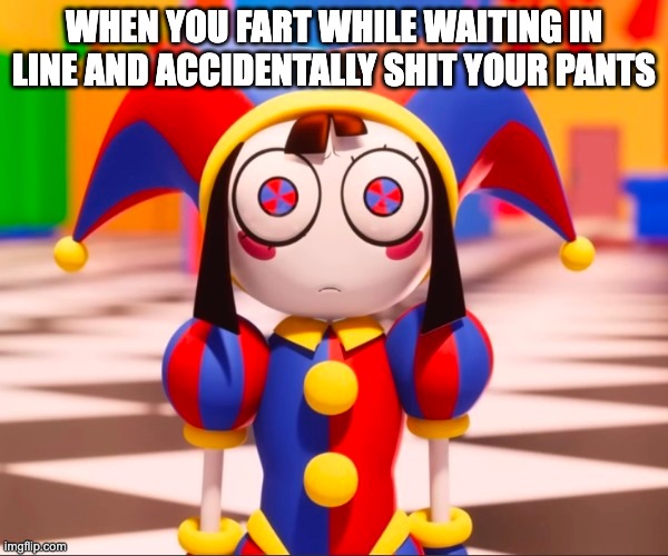 Pomni be pootin' | WHEN YOU FART WHILE WAITING IN LINE AND ACCIDENTALLY SHIT YOUR PANTS | image tagged in fart,shit,pomni,tadc,the amazing digital circus,pomni stare | made w/ Imgflip meme maker