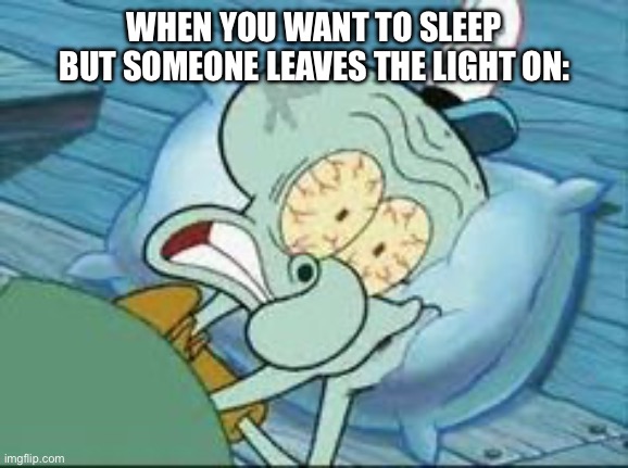 Squidward  | WHEN YOU WANT TO SLEEP BUT SOMEONE LEAVES THE LIGHT ON: | image tagged in squidward | made w/ Imgflip meme maker