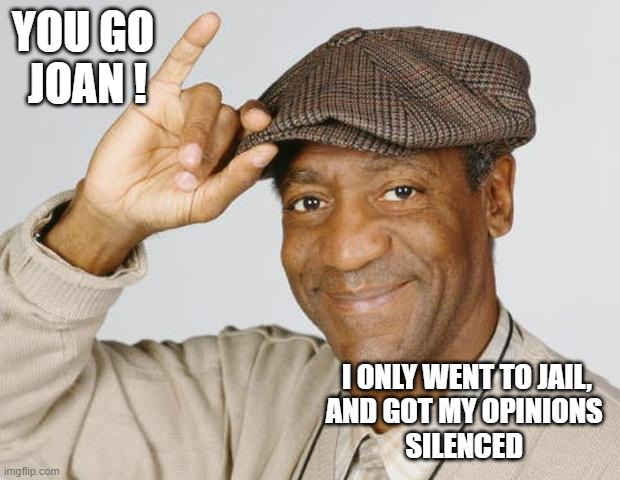 Bill Cosby | YOU GO
 JOAN ! I ONLY WENT TO JAIL,
AND GOT MY OPINIONS 
SILENCED | image tagged in bill cosby | made w/ Imgflip meme maker